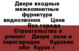 Двери входные, межкомнатные, фурнитура, видеозвонок.  › Цена ­ 6 500 - Все города Строительство и ремонт » Двери, окна и перегородки   . Курская обл.,Курск г.